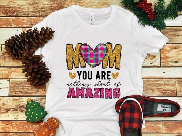 Mom you are nothing short of amazing png t shirt designs for sale