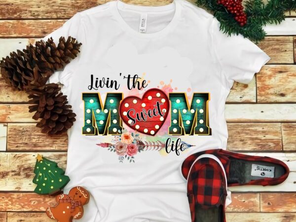 Livin’ the mom sweet life png t shirt vector graphic