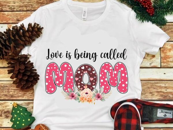 Love is being called mom flower png t shirt vector graphic