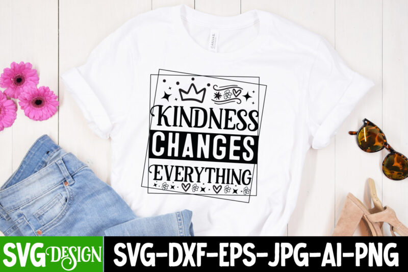 Kindness Changes Everything T-Shirt Design, Kindness Changes Everything SVG Design, Sarcastic SVG Bundle,Sarcastic Quotes,Sarcastic