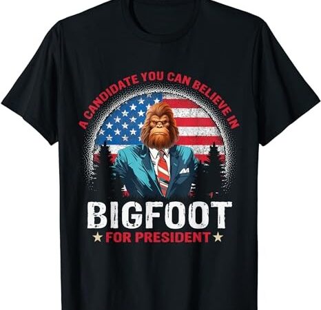 Bigfoot for president believe vote elect sasquatch candidate t-shirt