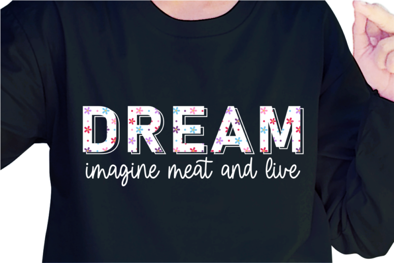 Dream Imagine Meat And Live, Slogan Quotes T shirt Design Graphic Vector, Inspirational and Motivational SVG, PNG, EPS, Ai,