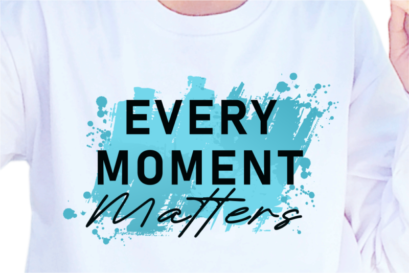 Every Moment Matters, Slogan Quotes T shirt Design Graphic Vector, Inspirational and Motivational SVG, PNG, EPS, Ai,