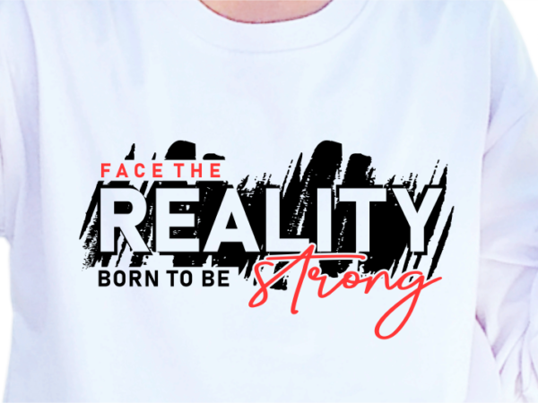 Face the reality born to be strong, slogan quotes t shirt design graphic vector, inspirational and motivational svg, png, eps, ai,