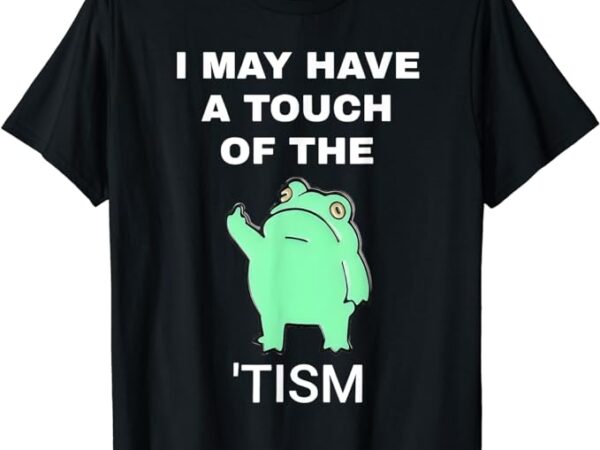Frog i may have a touch of the tism t-shirt