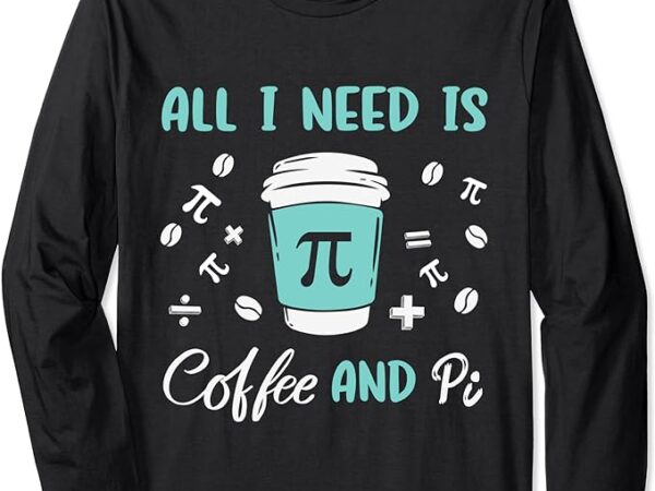 Funny pi symbol mathmatics teachers pi day coffee & pie math long sleeve t-shirt