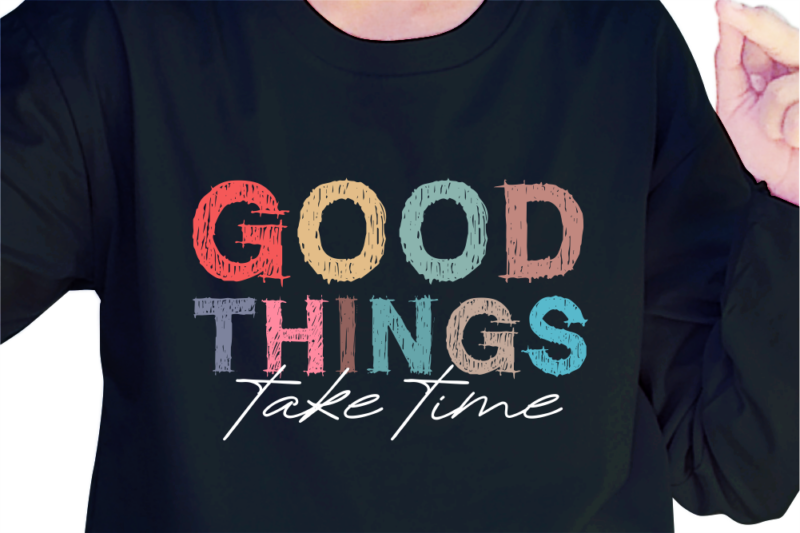 Good Things Take Time, Slogan Quotes T shirt Design Graphic Vector, Inspirational and Motivational SVG, PNG, EPS, Ai,