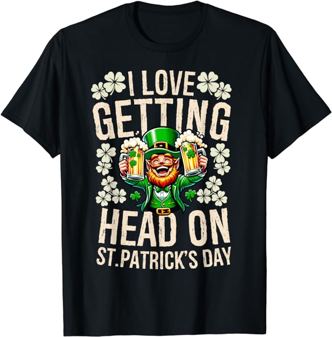 I Love Getting Head On St Patricks Day Funny Naughty Irish T-Shirt