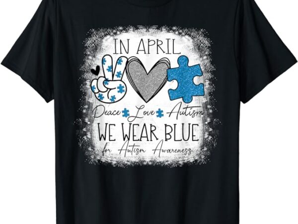 In april we wear blue for autism awareness peace love autism t-shirt