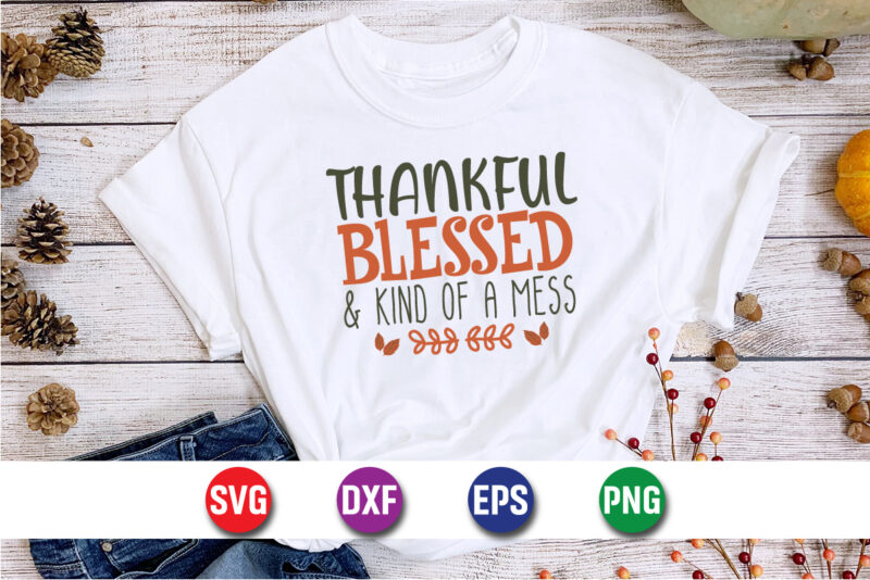 Thankful Blessed And Kind Of A Mess Thanksgiving SVG T-shirt Design Print Template