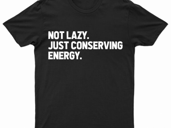 Not lazy. just conserving energy. funny t-shirt design for sale!!