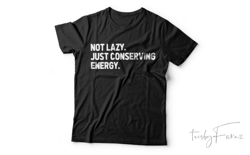 Not Lazy. Just Conserving Energy. Funny T-Shirt Design For Sale!!