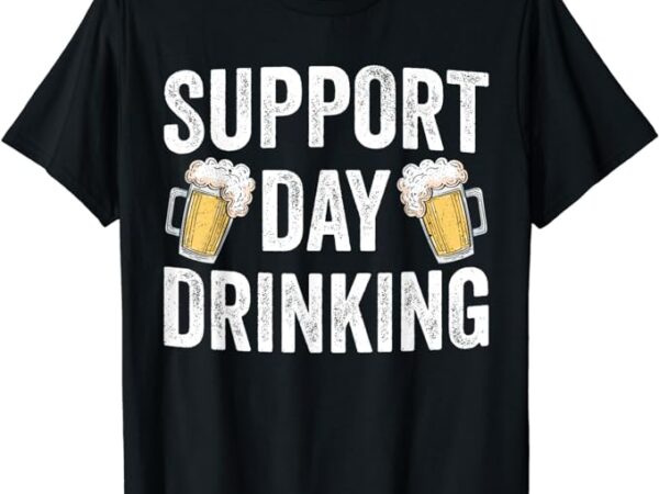 Support day drinking beer alcohol st patricks day funny t-shirt