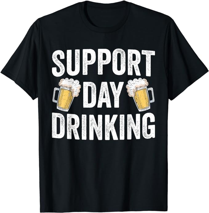 Support Day Drinking Beer Alcohol St Patricks Day Funny T-Shirt