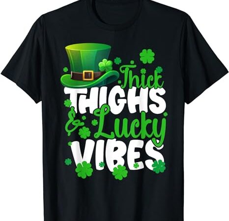 Thick thighs lucky vibes st patrick’s day funny women girls t-shirt