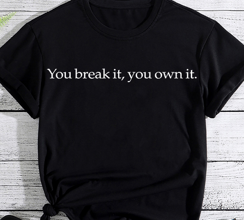 You break it, you own it. t shirt design template