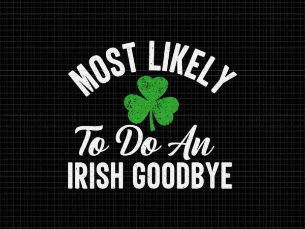 Most likely to do an irish goodbye svg, irish svg, shamrock svg t shirt designs for sale