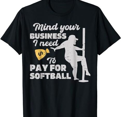 Mind your business i need money to pay for softball t-shirt