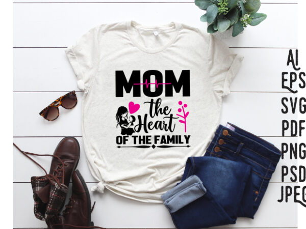 Mom the heart of the family, mother svg, mothers day t-shirt, mom svg, mom gift svg, mother pdf, mother’s day svg