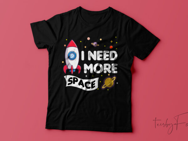 Need more space t-shirt design