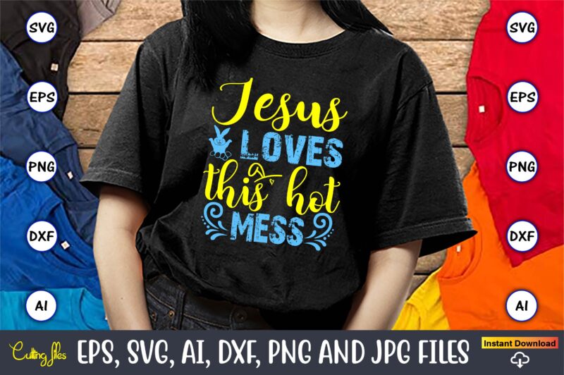 Jesus Loves This Hot Mess,Easter,Easter bundle Svg,T-Shirt, t-shirt design, Easter t-shirt, Easter vector, Easter svg vector, Easter t-shirt