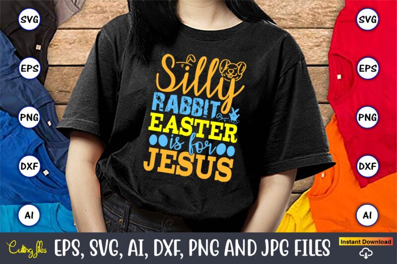 Silly Rabbit Easter Is For Jesus,Easter,Easter bundle Svg,T-Shirt, t-shirt design, Easter t-shirt, Easter vector, Easter svg vector, Easter