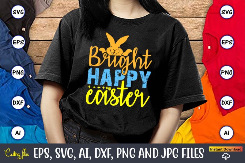 Bright Happy Easter,Easter,Easter bundle Svg,T-Shirt, t-shirt design, Easter t-shirt, Easter vector, Easter svg vector, Easter t-shirt png,