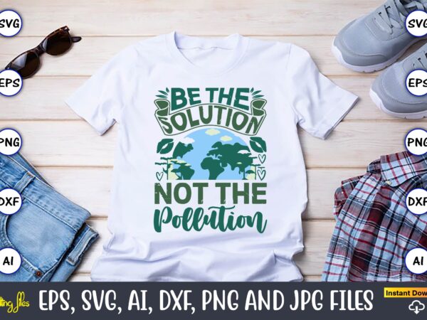 Be the solution not the pollution,earth day,earth day svg,earth day design,earth day svg design,earth day t-shirt, earth day t-shirt design,