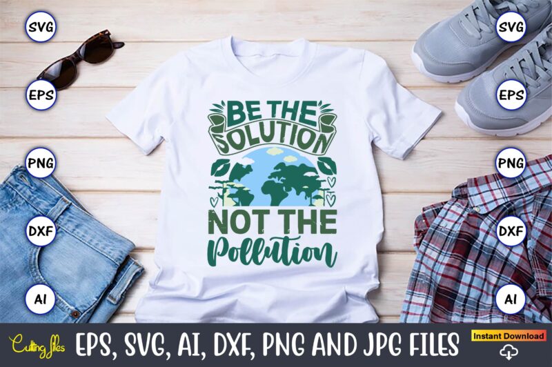 Be The Solution Not The Pollution,Earth Day,Earth Day svg,Earth Day design,Earth Day svg design,Earth Day t-shirt, Earth Day t-shirt design,