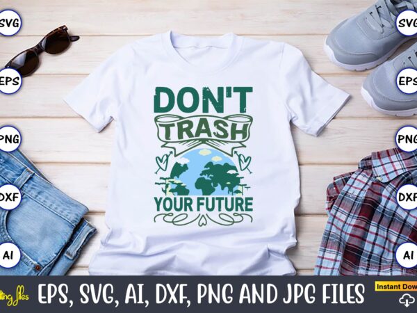 Don’t trash your future,earth day,earth day svg,earth day design,earth day svg design,earth day t-shirt, earth day t-shirt design,globe svg,