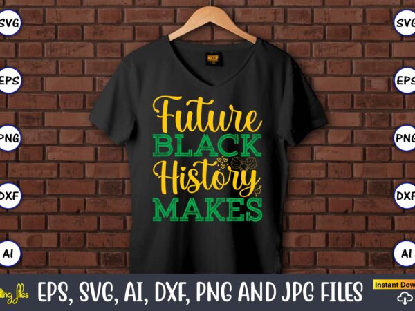 Future black history makes, black history,black history t-shirt,black history design,black history svg bundle,black history vector,black his