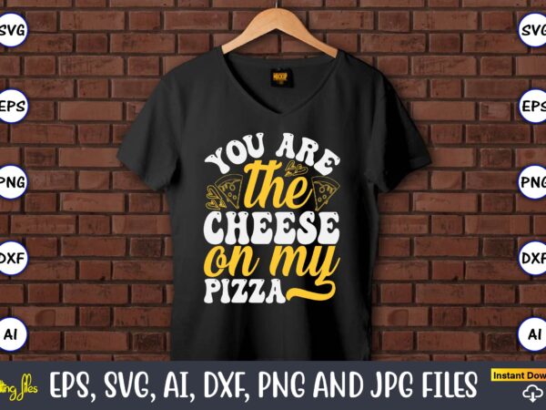 You are the cheese on my pizza, pizza svg bundle, pizza lover quotes,pizza svg, pizza svg bundle, pizza cut file, pizza svg cut file,pizza m t shirt design template