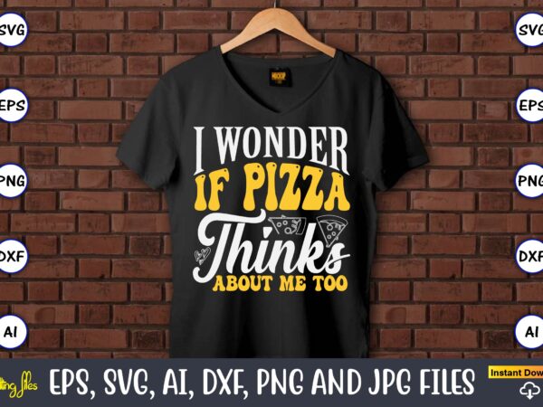 I wonder if pizza thinks about me too, pizza svg bundle, pizza lover quotes,pizza svg, pizza svg bundle, pizza cut file, pizza svg cut file, t shirt design for sale