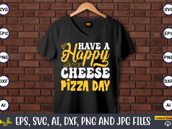 Have a happy cheese pizza day, pizza svg bundle, pizza lover quotes,pizza svg, pizza svg bundle, pizza cut file, pizza svg cut file,pizza mo graphic t shirt