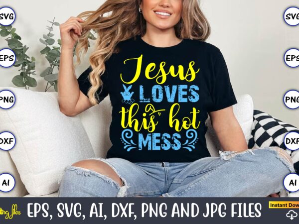 Jesus loves this hot mess,easter,easter bundle svg,t-shirt, t-shirt design, easter t-shirt, easter vector, easter svg vector, easter t-shirt