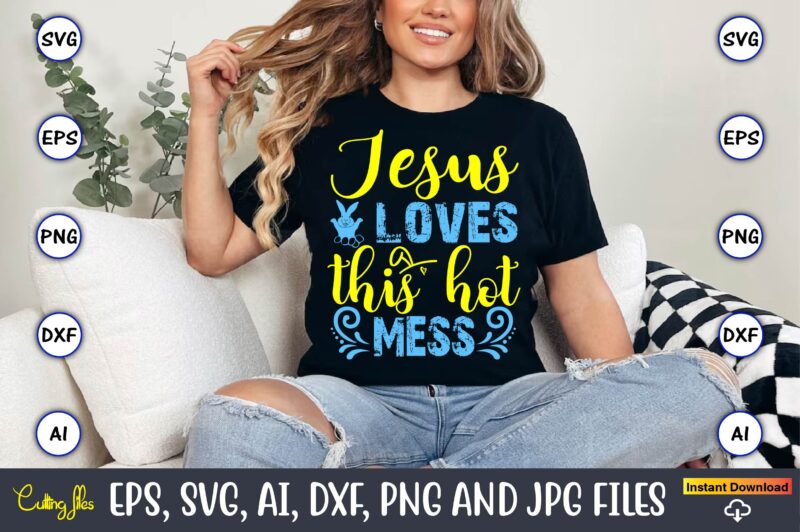 Jesus Loves This Hot Mess,Easter,Easter bundle Svg,T-Shirt, t-shirt design, Easter t-shirt, Easter vector, Easter svg vector, Easter t-shirt