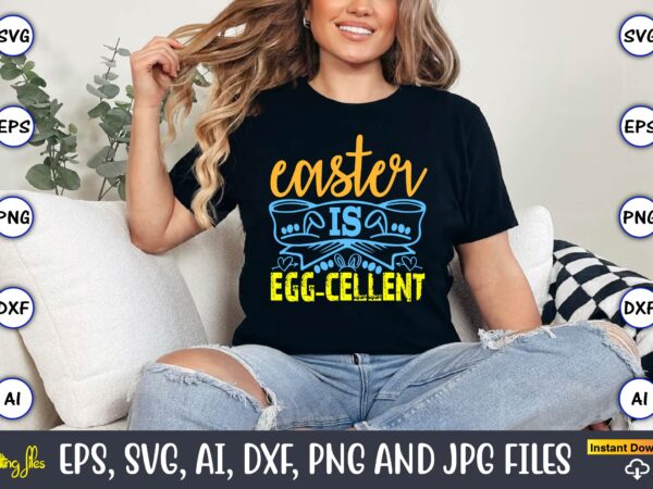 Easter is egg-cellent,easter,easter bundle svg,t-shirt, t-shirt design, easter t-shirt, easter vector, easter svg vector, easter t-shirt png