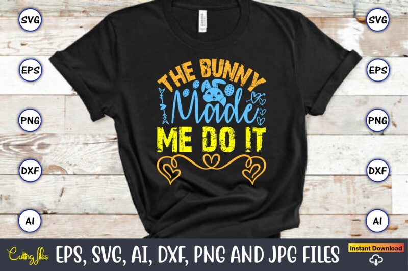 The Bunny Made Me Do It,Easter,Easter bundle Svg,T-Shirt, t-shirt design, Easter t-shirt, Easter vector, Easter svg vector, Easter t-shirt p