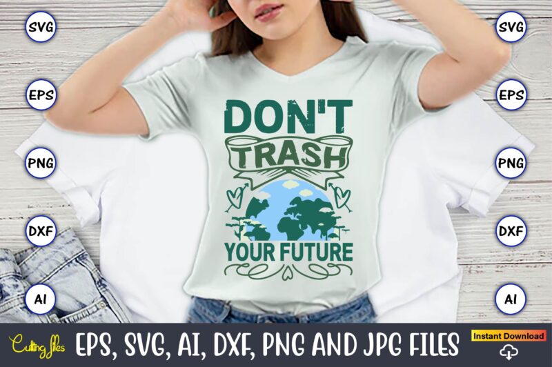 Don’t Trash Your Future,Earth Day,Earth Day svg,Earth Day design,Earth Day svg design,Earth Day t-shirt, Earth Day t-shirt design,Globe SVG,