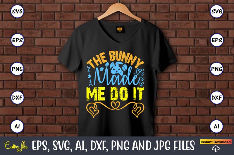 The Bunny Made Me Do It,Easter,Easter bundle Svg,T-Shirt, t-shirt design, Easter t-shirt, Easter vector, Easter svg vector, Easter t-shirt p