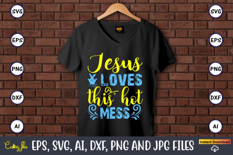 Jesus Loves This Hot Mess,Easter,Easter bundle Svg,T-Shirt, t-shirt design, Easter t-shirt, Easter vector, Easter svg vector, Easter t-shirt