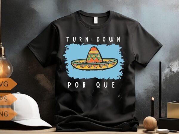 Turn down por que funny cinco mayo mexican fiesta t-shirt design vector, cinco de mayo shirt, mexican fiesta shirt, mexican festival shirt