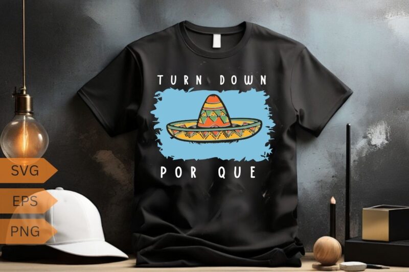 Turn Down Por Que Funny Cinco Mayo Mexican Fiesta T-Shirt design vector, Cinco de Mayo shirt, Mexican Fiesta shirt, Mexican Festival Shirt