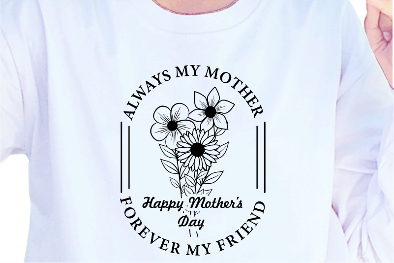 Happy Mother’s Day, Always Mother Forever My Friend, Mother’s Day Quotes T shirt Design Vector, SVG, PNG, PDF, AI, EPS,