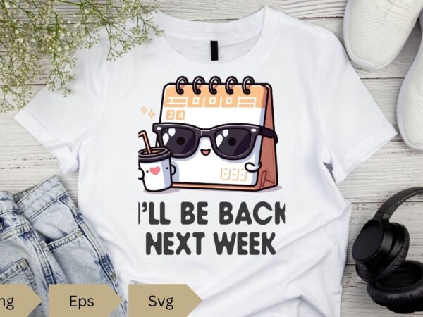 I’ll be back next week funny calendar meme t-shirt design vector