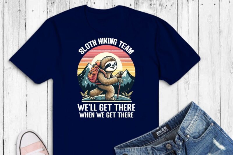 Sloth hiking team we’ll get there when we get there funny Hiking sloth T-shirt design vector,