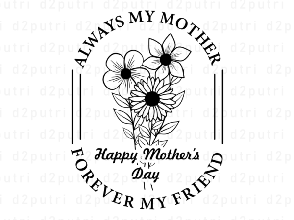 Happy mother’s day, always mother forever my friend, mother’s day quotes t shirt design vector, svg, png, pdf, ai, eps,