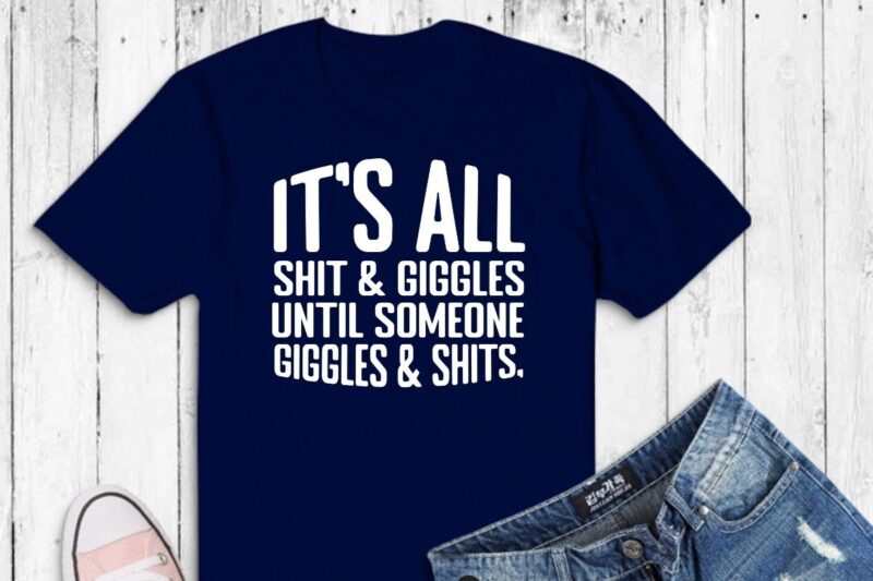 It’s all shits & giggles until someone giggles shirt design vector, funny humor, funny saying