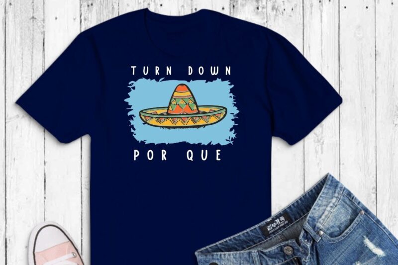 Turn Down Por Que Funny Cinco Mayo Mexican Fiesta T-Shirt design vector, Cinco de Mayo shirt, Mexican Fiesta shirt, Mexican Festival Shirt