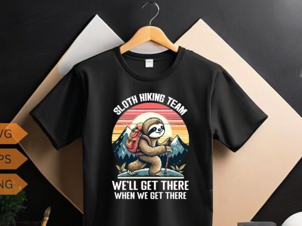 Sloth hiking team we’ll get there when we get there funny hiking sloth t-shirt design vector,